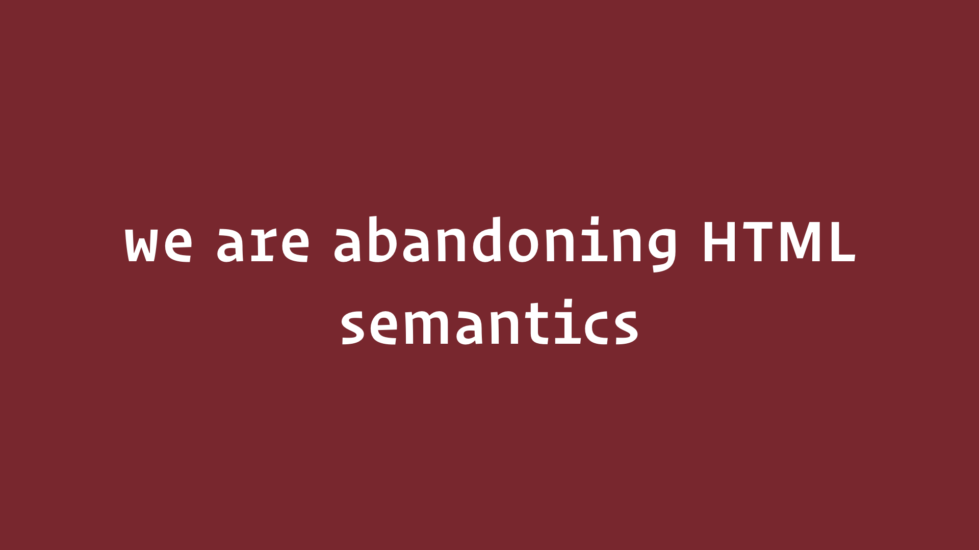 slide: We are abandoning HTML semantics